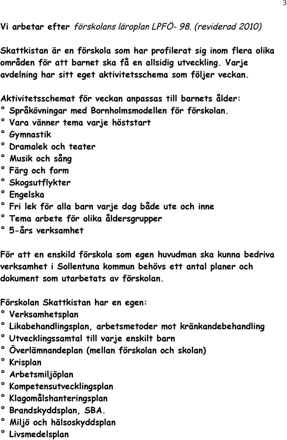 Vara vänner tema varje höststart Gymnastik Dramalek och teater Musik och sång Färg och form Skogsutflykter Engelska Fri lek för alla barn varje dag både ute och inne Tema arbete för olika