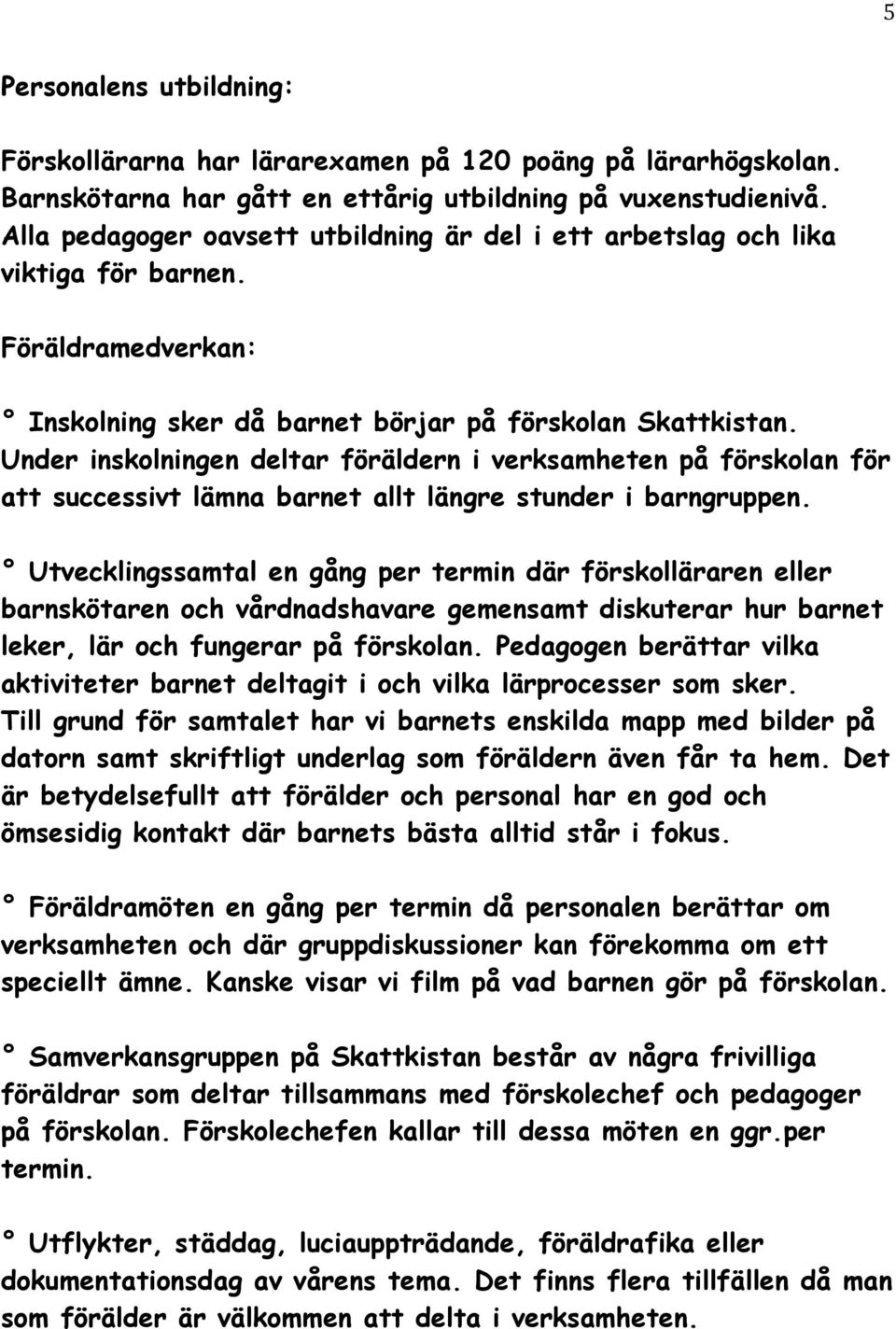 Under inskolningen deltar föräldern i verksamheten på förskolan för att successivt lämna barnet allt längre stunder i barngruppen.