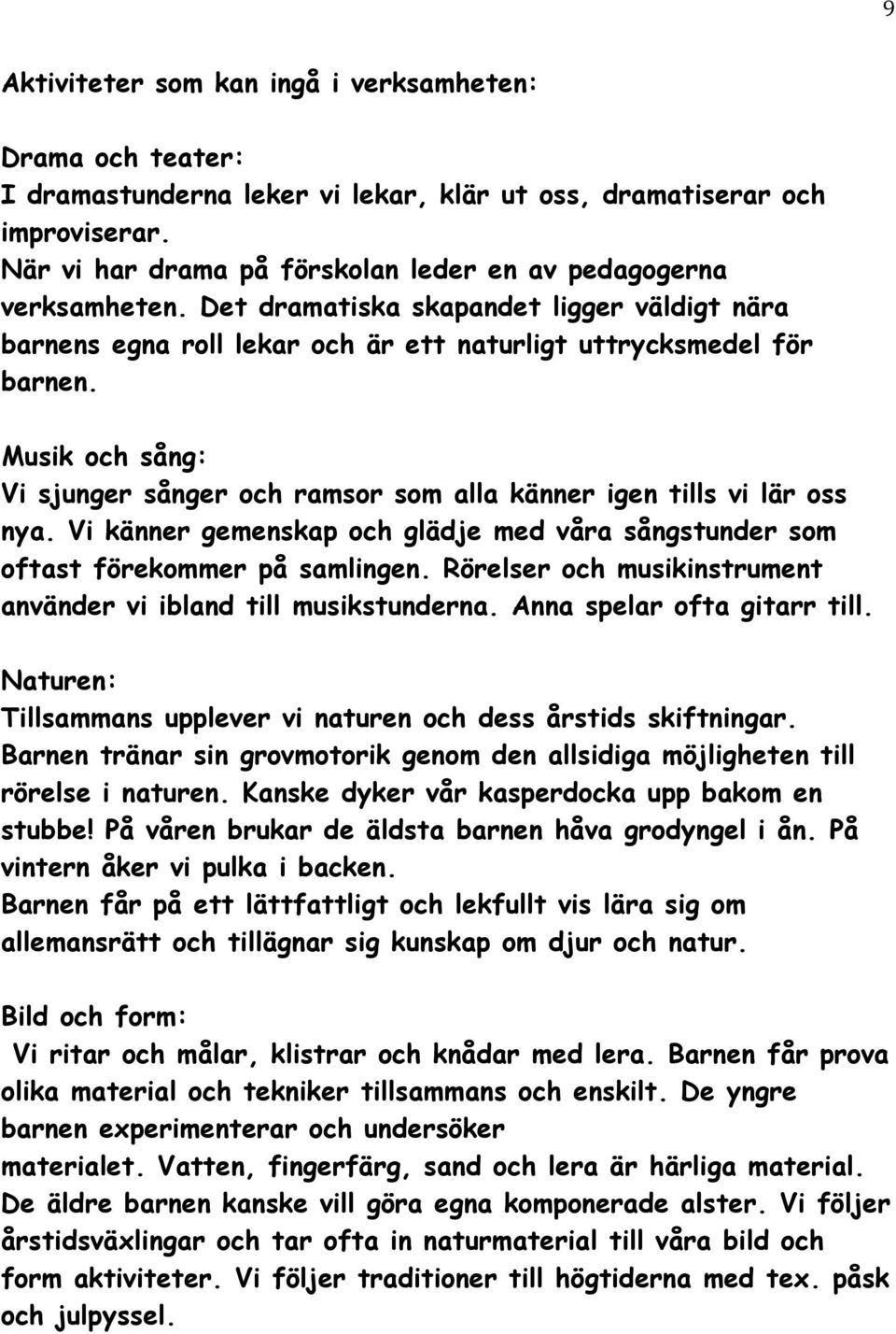 Musik och sång: Vi sjunger sånger och ramsor som alla känner igen tills vi lär oss nya. Vi känner gemenskap och glädje med våra sångstunder som oftast förekommer på samlingen.