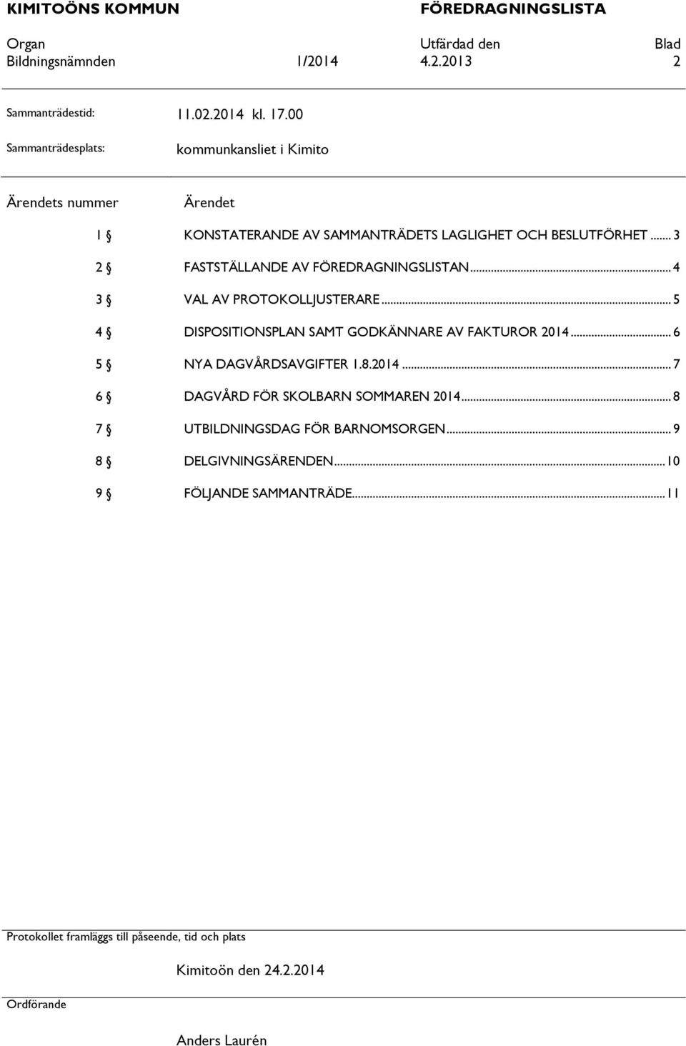 .. 3 2 FASTSTÄLLANDE AV FÖREDRAGNINGSLISTAN... 4 3 VAL AV PROTOKOLLJUSTERARE... 5 4 DISPOSITIONSPLAN SAMT GODKÄNNARE AV FAKTUROR 2014.