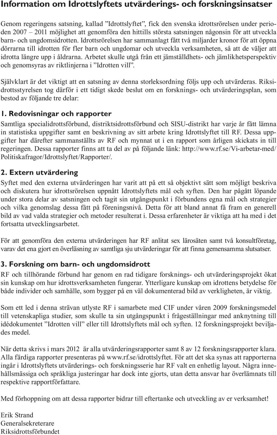 Idrottsrörelsen har sammanlagt fått två miljarder kronor för att öppna dörrarna till idrotten för fler barn och ungdomar och utveckla verksamheten, så att de väljer att idrotta längre upp i åldrarna.