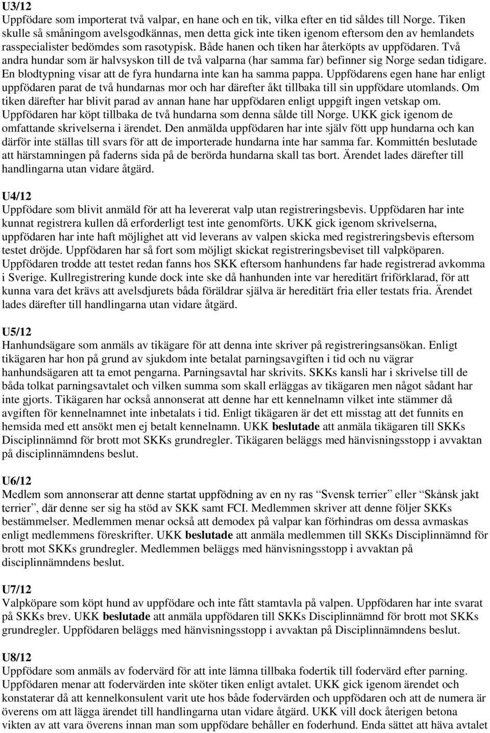 Två andra hundar som är halvsyskon till de två valparna (har samma far) befinner sig Norge sedan tidigare. En blodtypning visar att de fyra hundarna inte kan ha samma pappa.