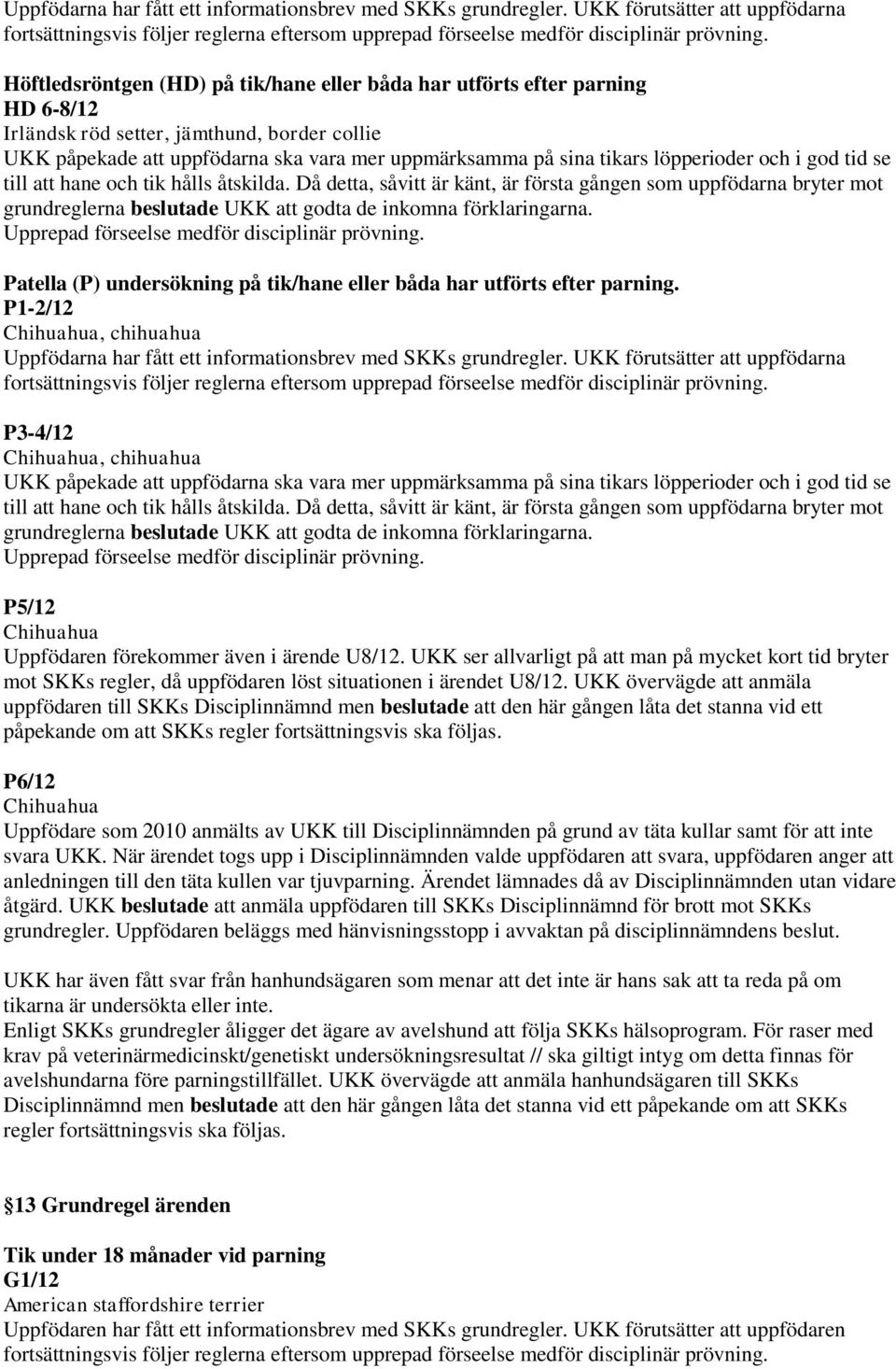 löpperioder och i god tid se till att hane och tik hålls åtskilda. Då detta, såvitt är känt, är första gången som uppfödarna bryter mot grundreglerna beslutade UKK att godta de inkomna förklaringarna.