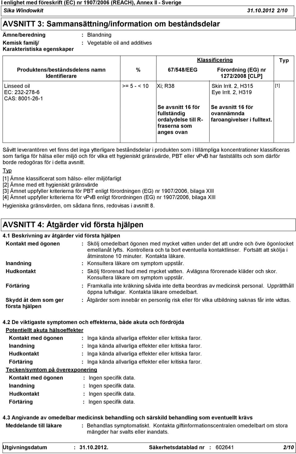 Identifierare Linseed oil EC 2322786 CAS 8001261 % 67/548/EEG >= 5 < 10 Xi; R38 Skin Irrit. 2, H315 Eye Irrit.