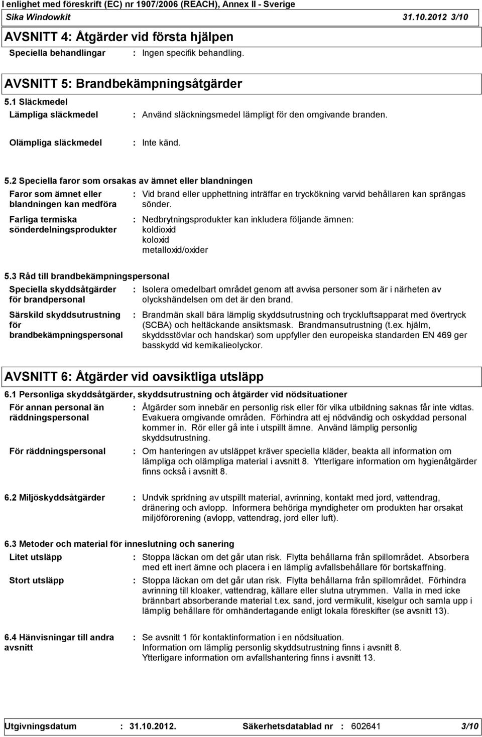 2 Speciella faror som orsakas av ämnet eller blandningen Faror som ämnet eller blandningen kan medföra Vid brand eller upphettning inträffar en tryckökning varvid behållaren kan sprängas sönder.