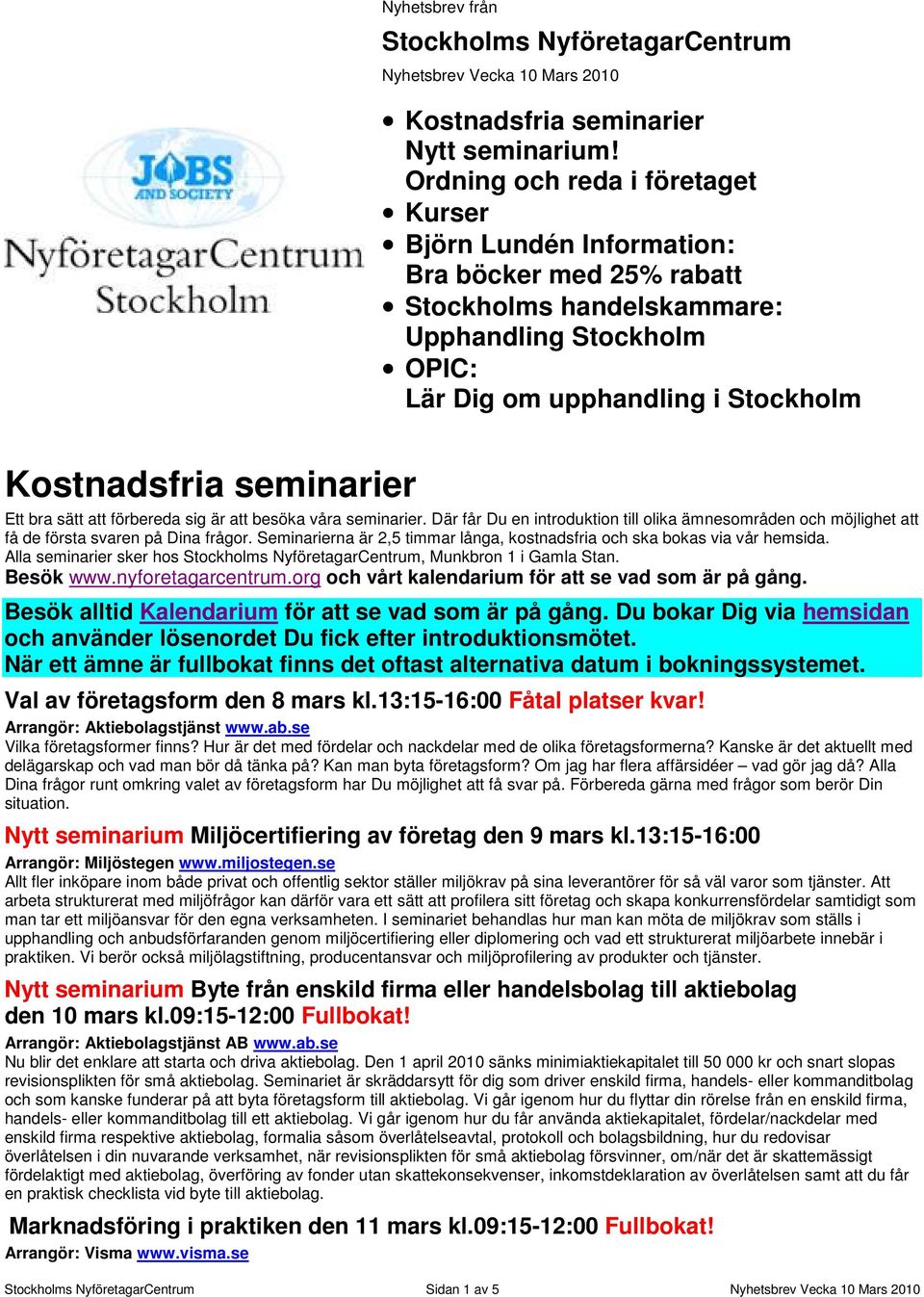 seminarier Ett bra sätt att förbereda sig är att besöka våra seminarier. Där får Du en introduktion till olika ämnesområden och möjlighet att få de första svaren på Dina frågor.