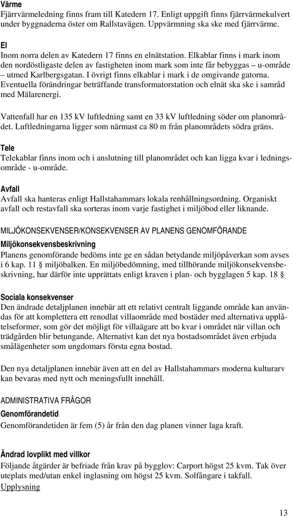 I övrigt finns elkablar i mark i de omgivande gatorna. Eventuella förändringar beträffande transformatorstation och elnät ska ske i samråd med Mälarenergi.