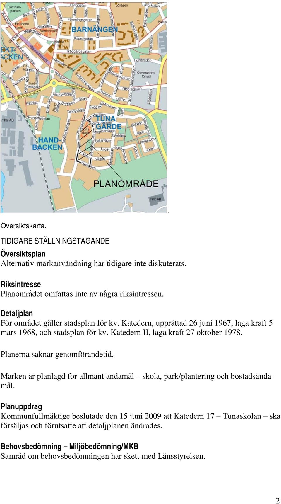 Katedern, upprättad 26 juni 1967, laga kraft 5 mars 1968, och stadsplan för kv. Katedern II, laga kraft 27 oktober 1978. Planerna saknar genomförandetid.