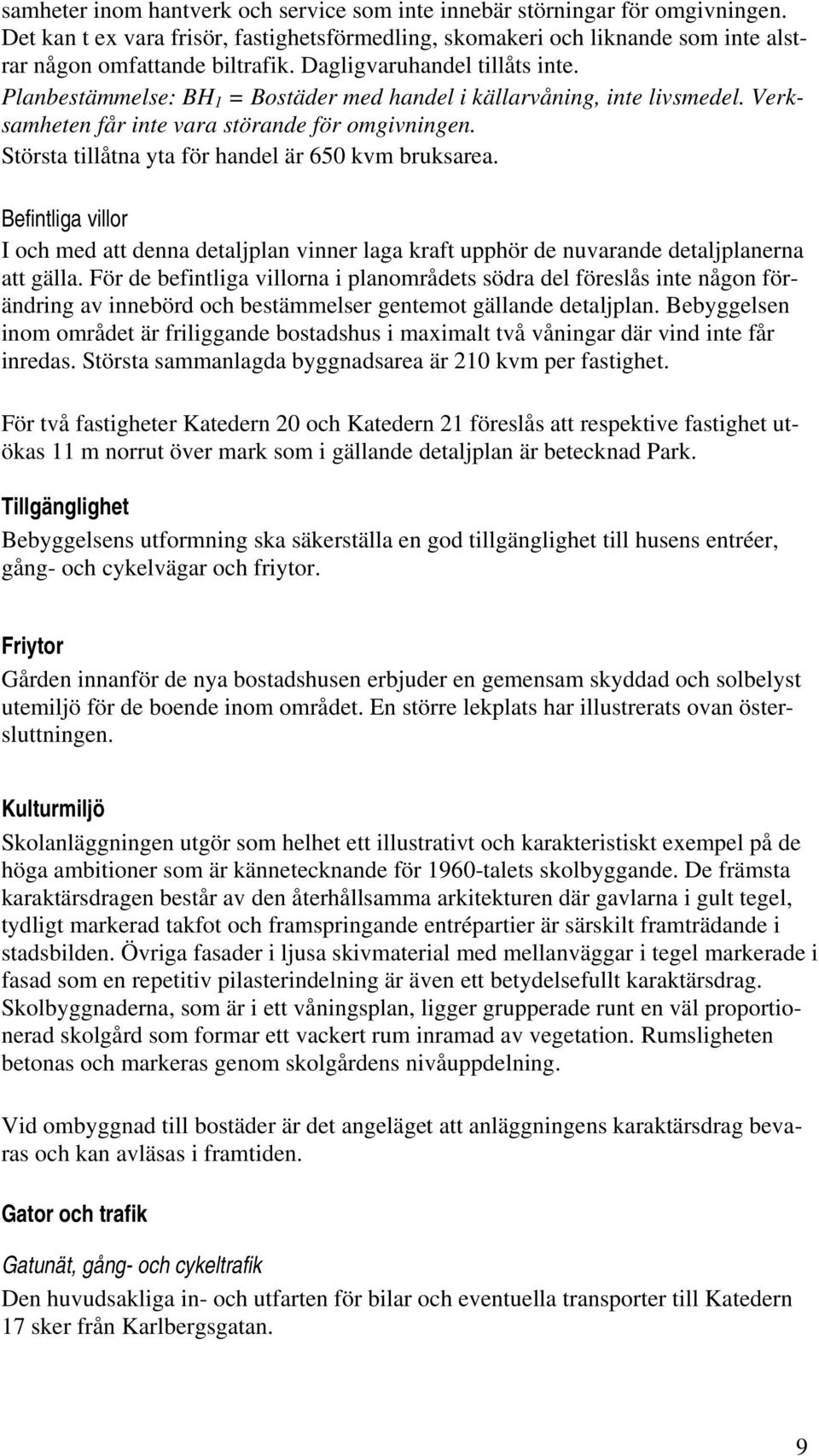 Största tillåtna yta för handel är 650 kvm bruksarea. Befintliga villor I och med att denna detaljplan vinner laga kraft upphör de nuvarande detaljplanerna att gälla.