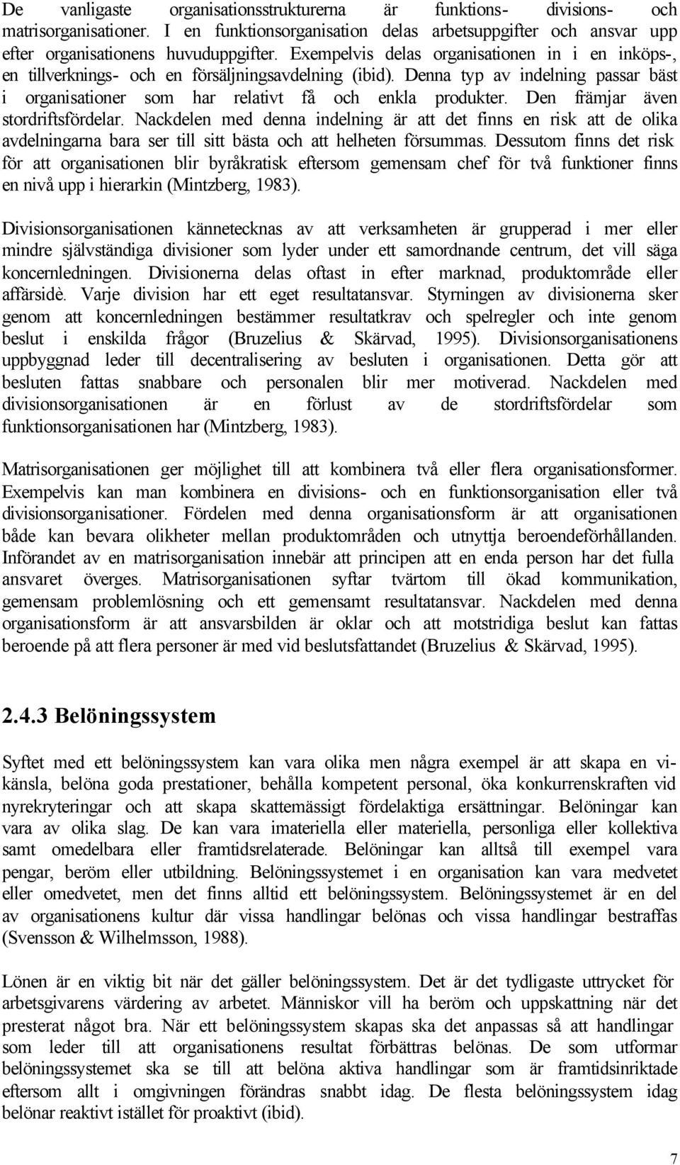 Den främjar även stordriftsfördelar. Nackdelen med denna indelning är att det finns en risk att de olika avdelningarna bara ser till sitt bästa och att helheten försummas.