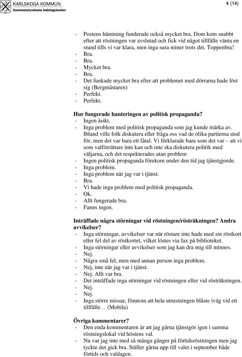 - Ingen åsikt. - Inga problem med politisk propaganda som jag kunde märka av. Ibland ville folk diskutera eller fråga oss vad de olika partierna stod för, men det var bara ett fåtal.