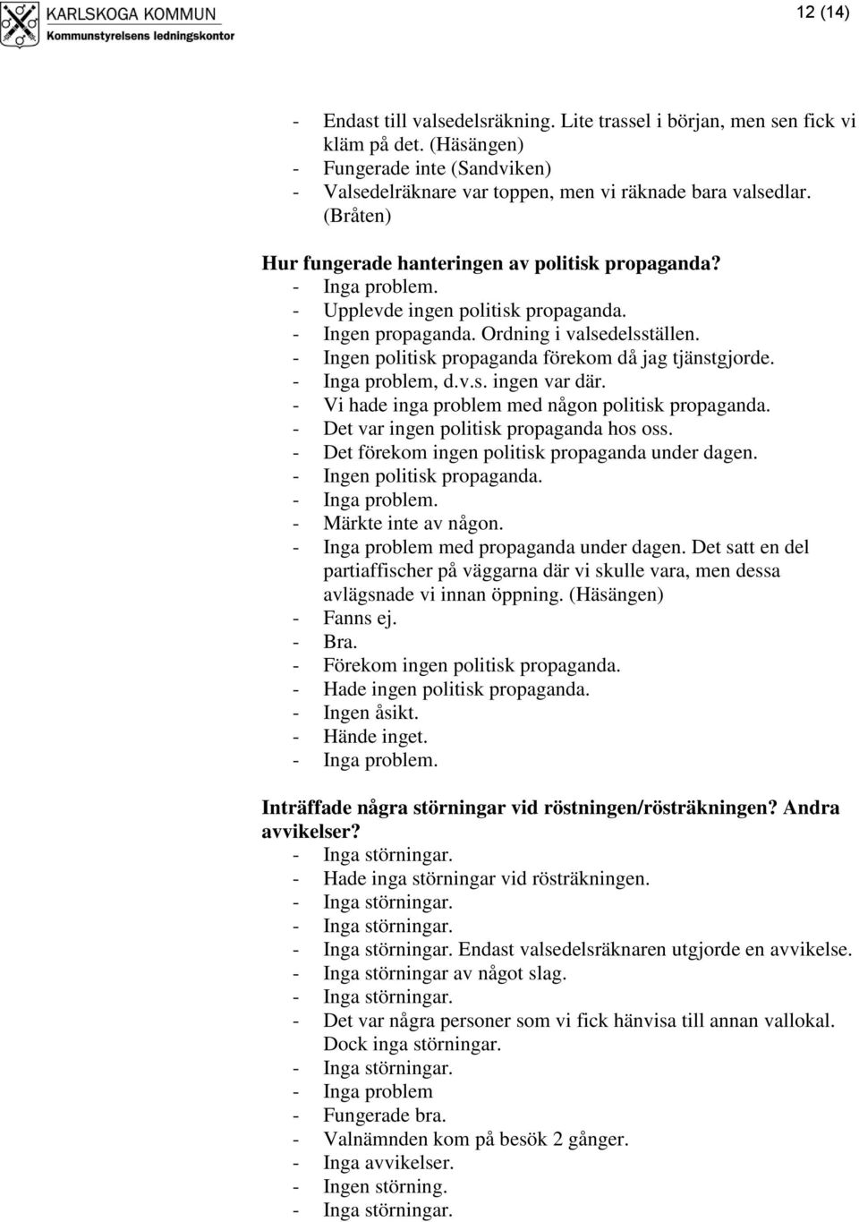 - Ingen politisk propaganda förekom då jag tjänstgjorde. - Inga problem, d.v.s. ingen var där. - Vi hade inga problem med någon politisk propaganda. - Det var ingen politisk propaganda hos oss.