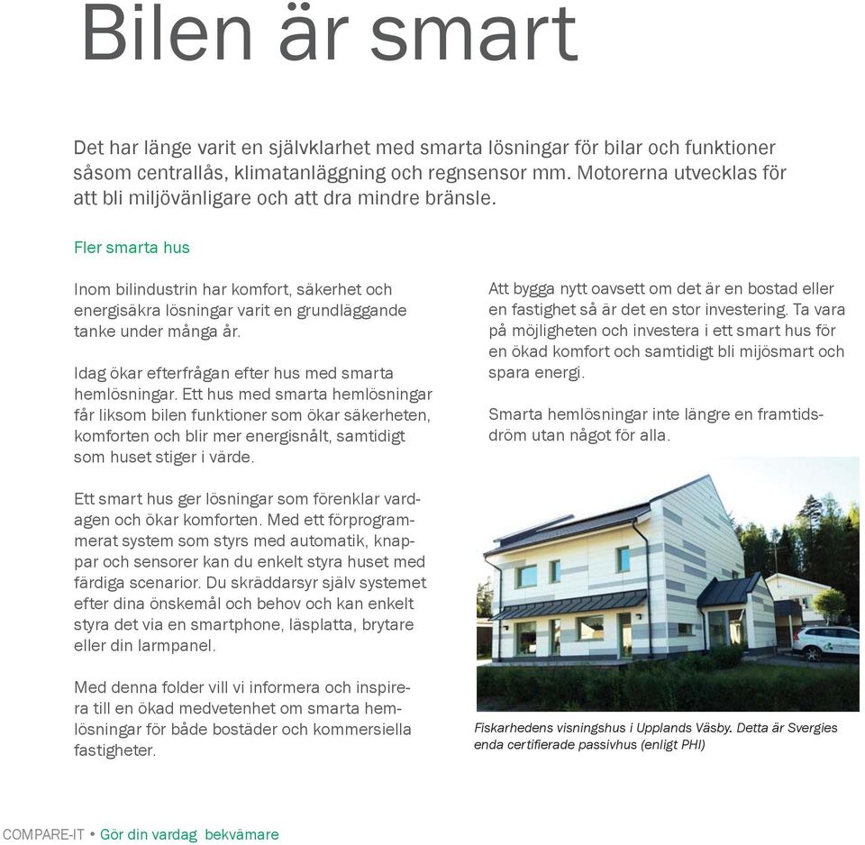 Fler smarta hus Inom bilindustrin har komfort, säkerhet och energisäkra lösningar varit en grundläggande tanke under många år. Idag ökar efterfrågan efter hus med smarta hemlösningar.