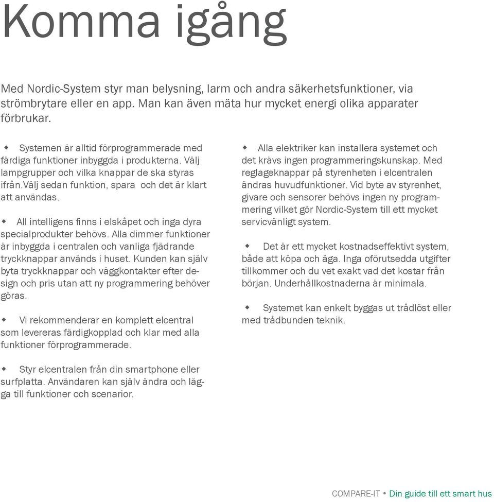 All intelligens fi nns i elskåpet och inga dyra specialprodukter behövs. Alla dimmer funktioner är inbyggda i centralen och vanliga fjädrande tryckknappar används i huset.