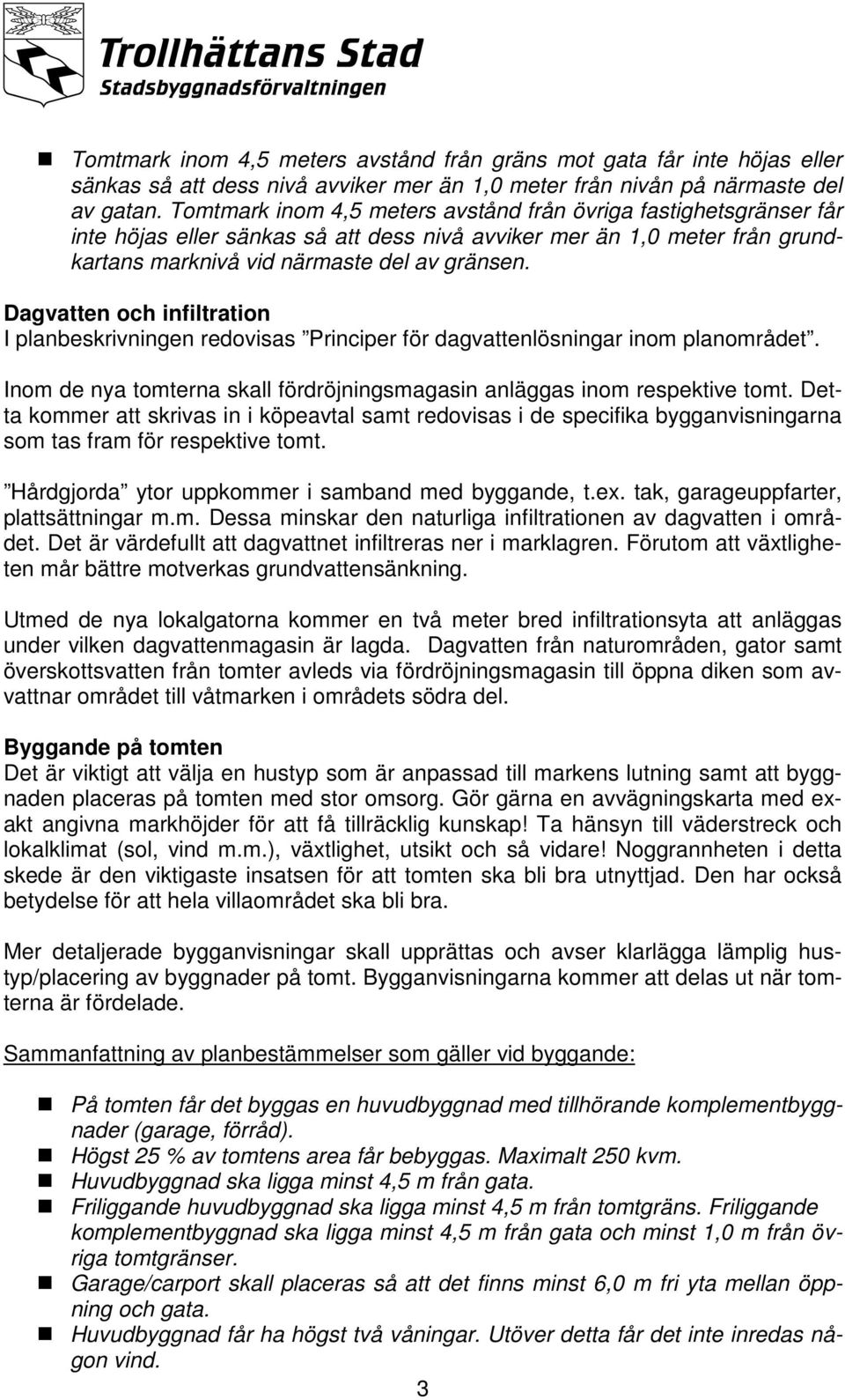 Dagvatten och infiltration I planbeskrivningen redovisas Principer för dagvattenlösningar inom planområdet. Inom de nya tomterna skall fördröjningsmagasin anläggas inom respektive tomt.