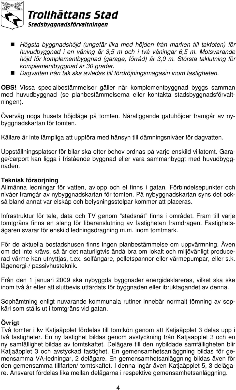 Vissa specialbestämmelser gäller när komplementbyggnad byggs samman med huvudbyggnad (se planbestämmelserna eller kontakta stadsbyggnadsförvaltningen). Överväg noga husets höjdläge på tomten.