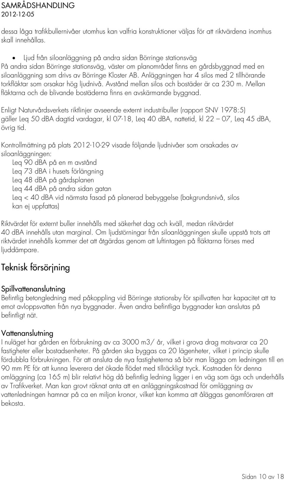 Anläggningen har 4 silos med 2 tillhörande torkfläktar som orsakar hög ljudnivå. Avstånd mellan silos och bostäder är ca 230 m.