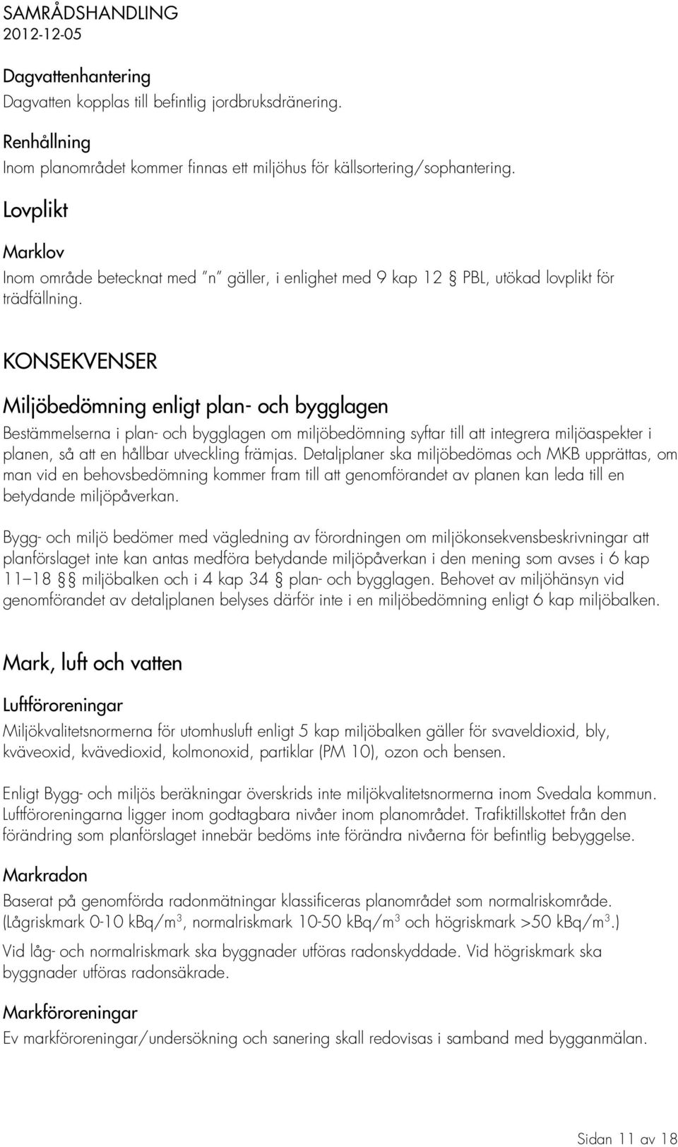 KONSEKVENSER Miljöbedömning enligt plan- och bygglagen Bestämmelserna i plan- och bygglagen om miljöbedömning syftar till att integrera miljöaspekter i planen, så att en hållbar utveckling främjas.