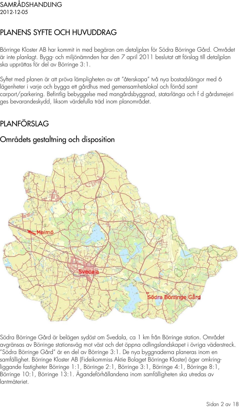 Syftet med planen är att pröva lämpligheten av att återskapa två nya bostadslängor med 6 lägenheter i varje och bygga ett gårdhus med gemensamhetslokal och förråd samt carport/parkering.