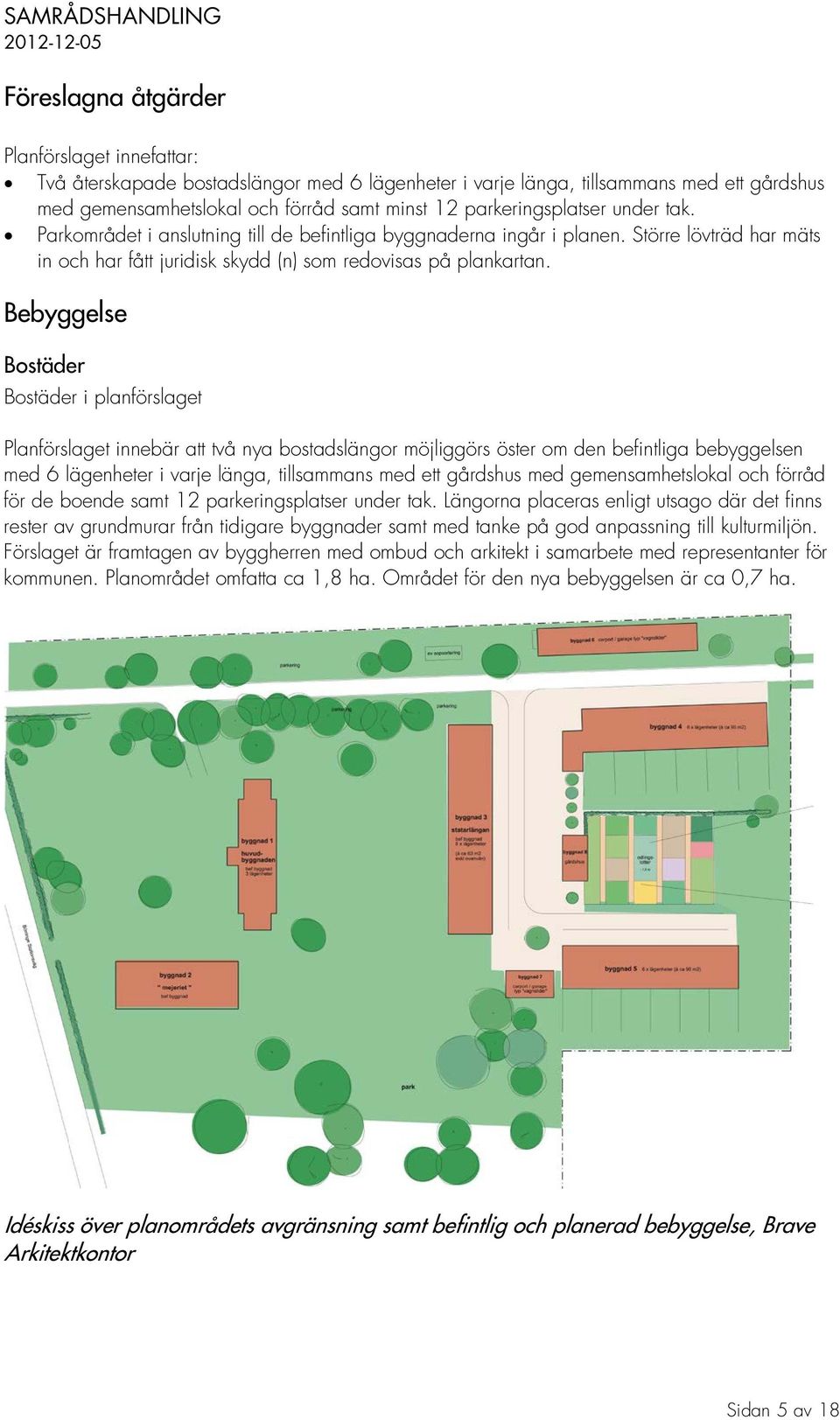 Bebyggelse Bostäder Bostäder i planförslaget Planförslaget innebär att två nya bostadslängor möjliggörs öster om den befintliga bebyggelsen med 6 lägenheter i varje länga, tillsammans med ett