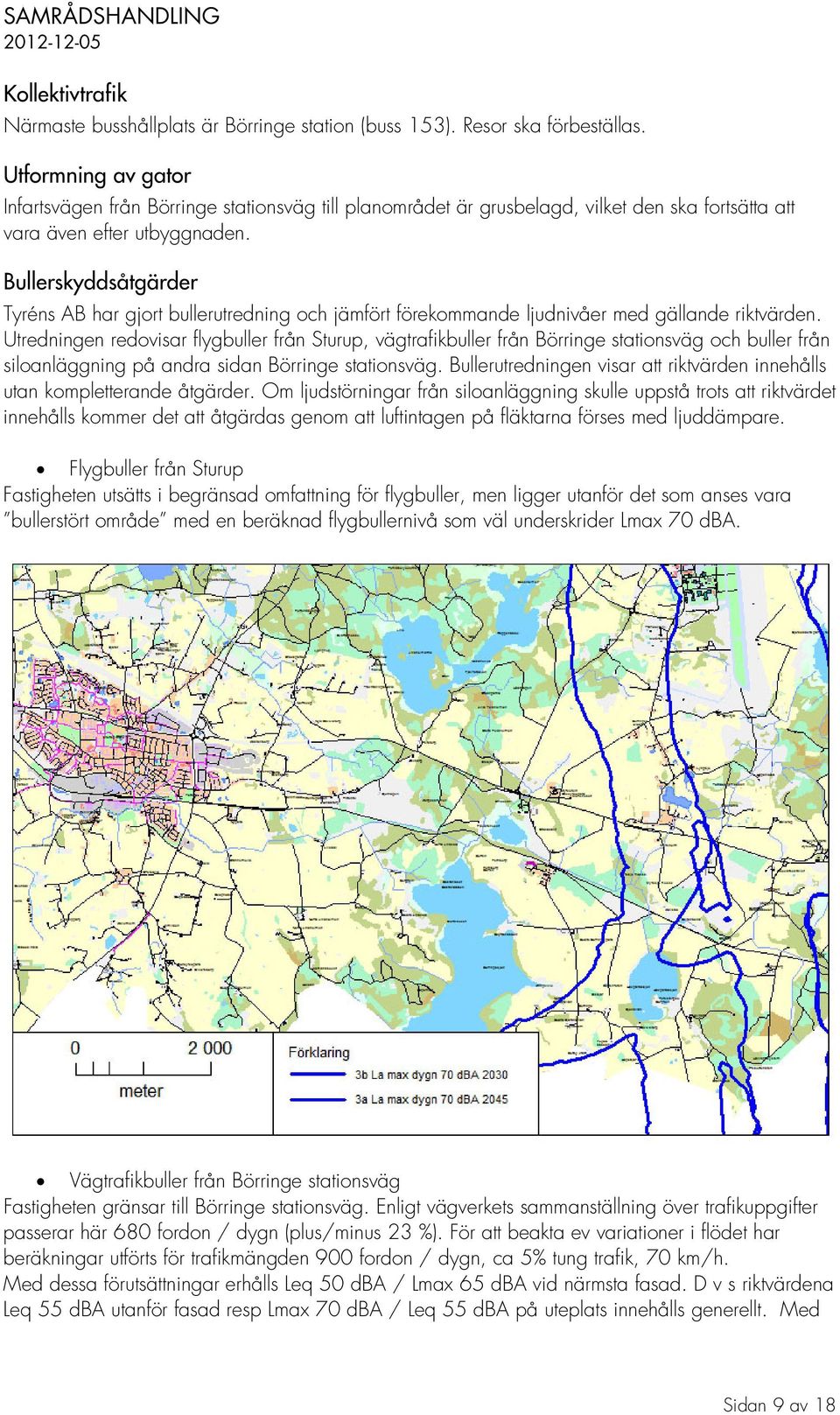 Bullerskyddsåtgärder Tyréns AB har gjort bullerutredning och jämfört förekommande ljudnivåer med gällande riktvärden.