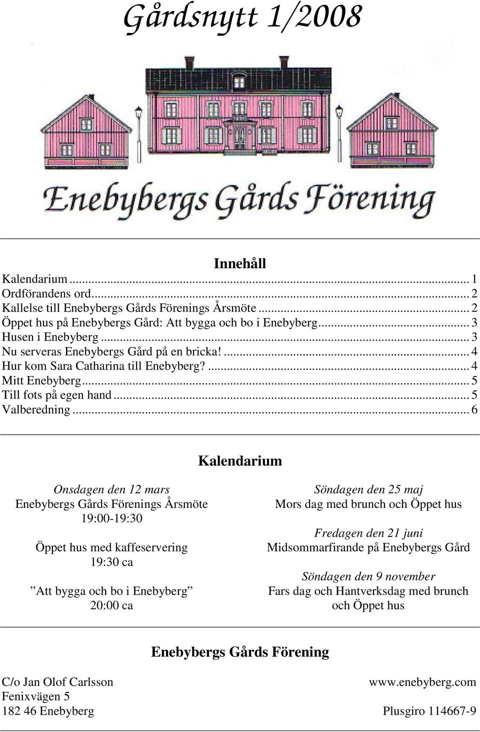 .. 6 Kalendarium Onsdagen den 12 mars Enebybergs Gårds Förenings Årsmöte 19:00-19:30 Öppet hus med kaffeservering 19:30 ca Att bygga och bo i Enebyberg 20:00 ca Söndagen den 25 maj Mors dag med