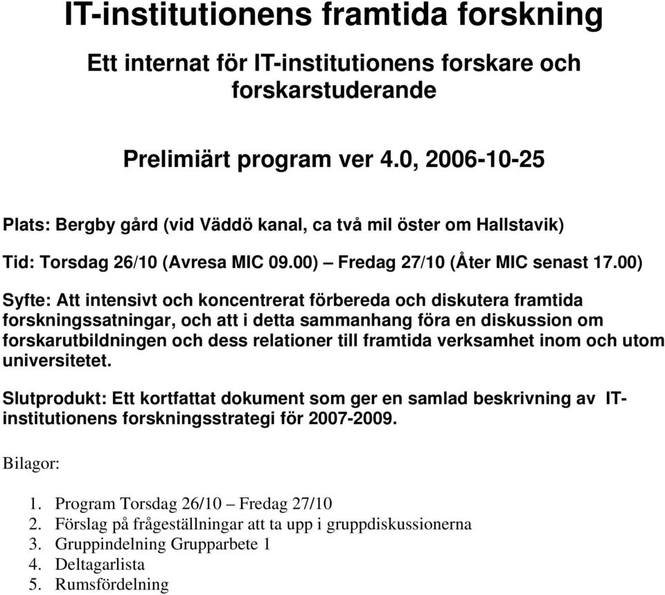 00) Syfte: Att intensivt och koncentrerat förbereda och diskutera framtida forskningssatningar, och att i detta sammanhang föra en diskussion om forskarutbildningen och dess relationer till framtida