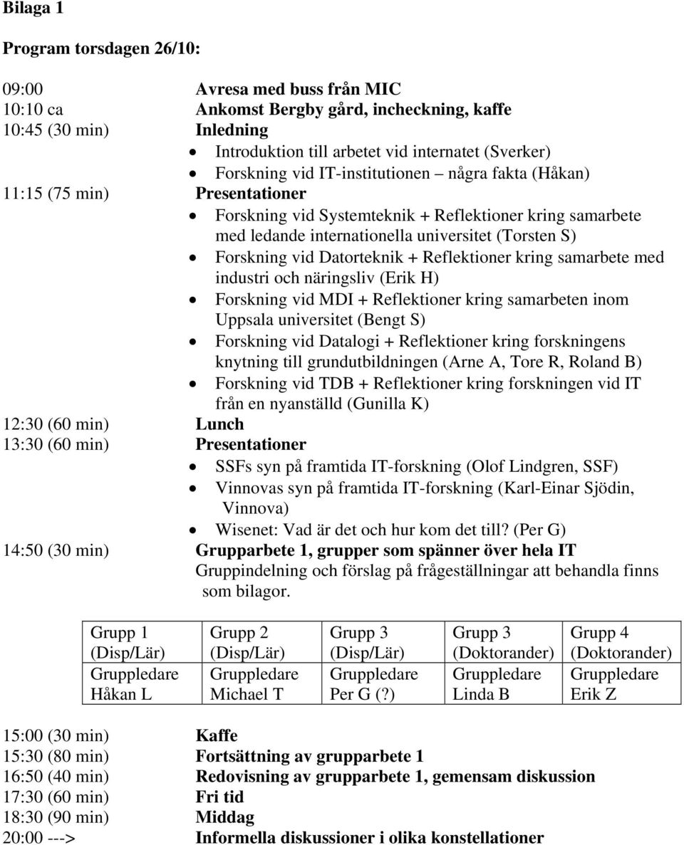 Datorteknik + Reflektioner kring samarbete med industri och näringsliv (Erik H) Forskning vid MDI + Reflektioner kring samarbeten inom Uppsala universitet (Bengt S) Forskning vid Datalogi +