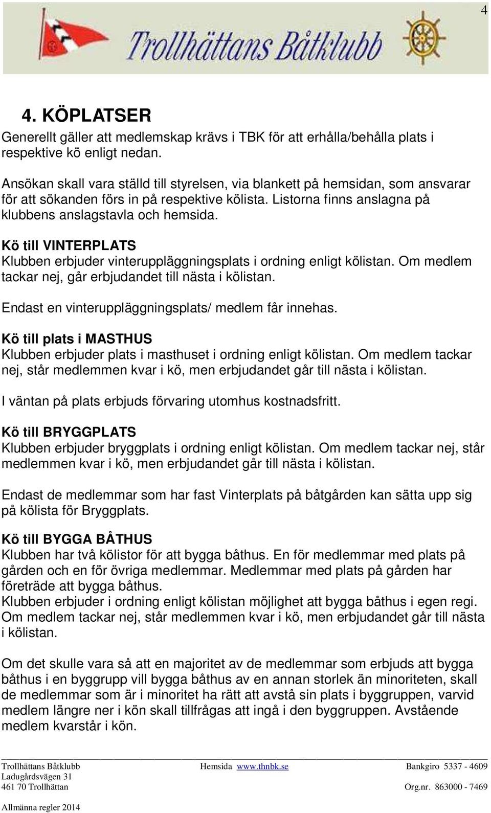 Kö till VINTERPLATS Klubben erbjuder vinteruppläggningsplats i ordning enligt kölistan. Om medlem tackar nej, går erbjudandet till nästa i kölistan.