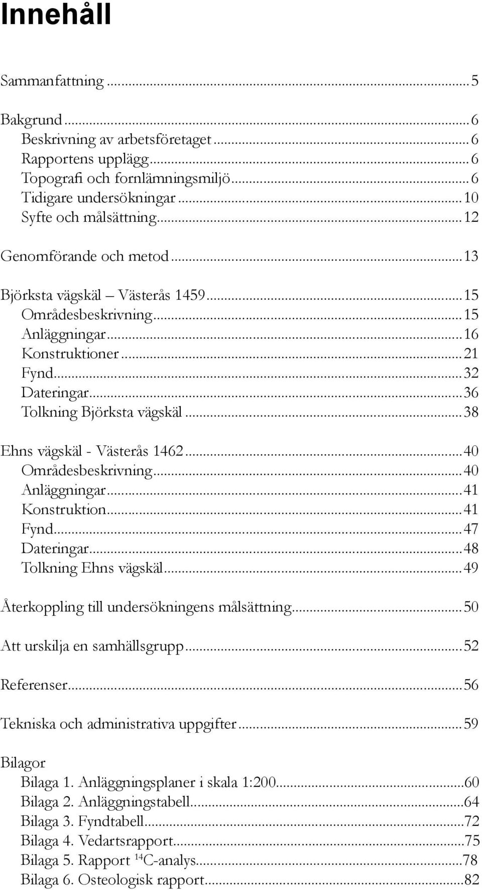 ..38 Ehns vägskäl - Västerås 1462...40 Områdesbeskrivning...40 Anläggningar...41 Konstruktion...41 Fynd...47 Dateringar...48 Tolkning Ehns vägskäl...49 Återkoppling till undersökningens målsättning.