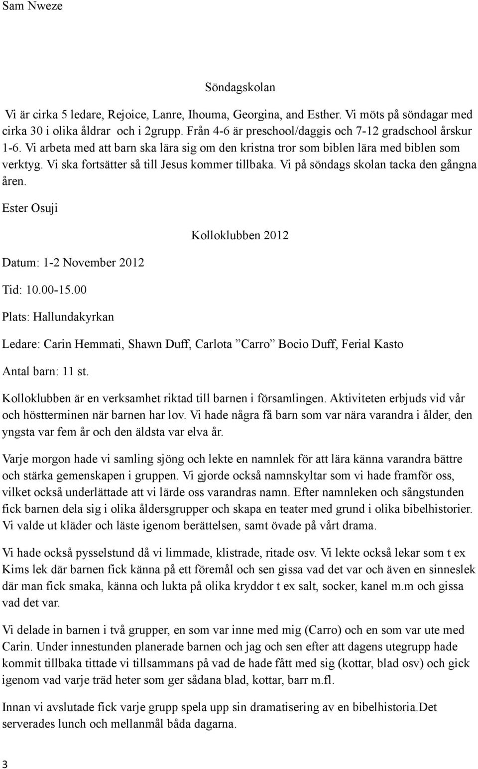 Vi ska fortsätter så till Jesus kommer tillbaka. Vi på söndags skolan tacka den gångna åren. Ester Osuji Datum: 1-2 November 2012 Tid: 10.00-15.