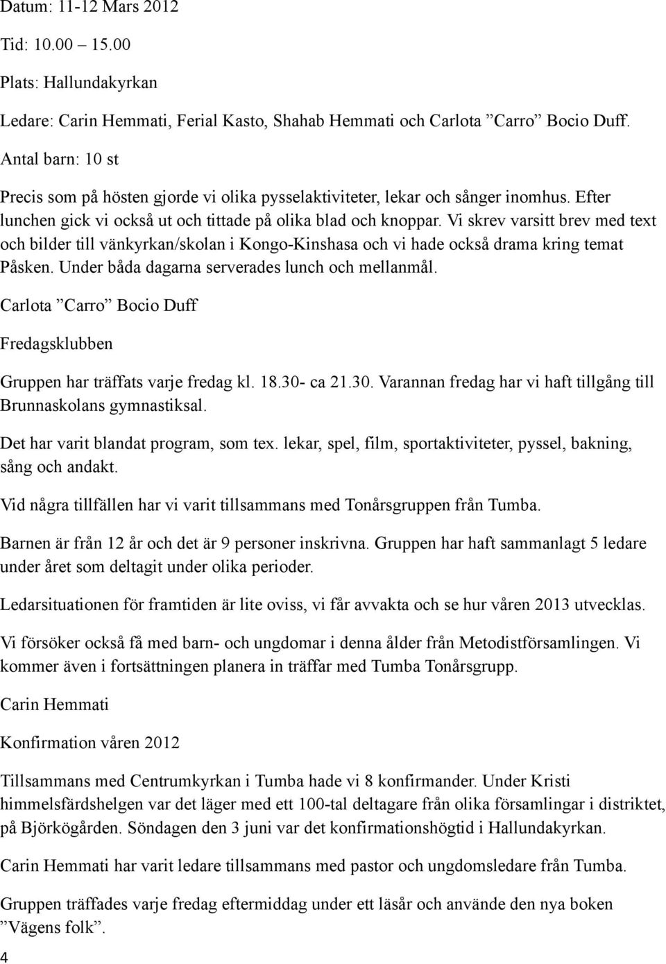 Vi skrev varsitt brev med text och bilder till vänkyrkan/skolan i Kongo-Kinshasa och vi hade också drama kring temat Påsken. Under båda dagarna serverades lunch och mellanmål.