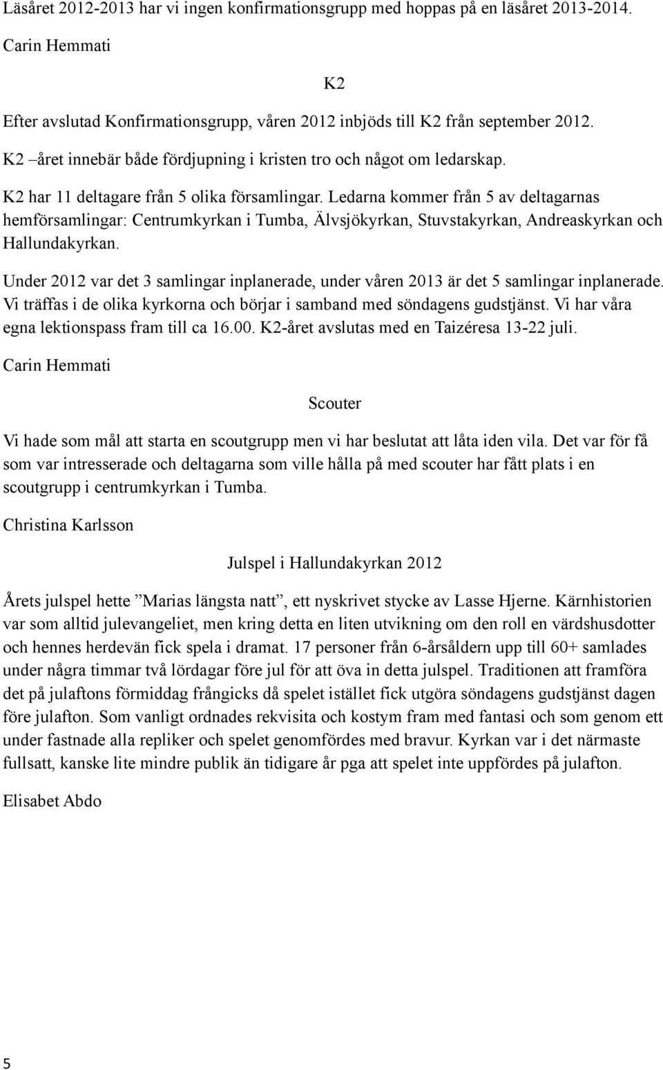 Ledarna kommer från 5 av deltagarnas hemförsamlingar: Centrumkyrkan i Tumba, Älvsjökyrkan, Stuvstakyrkan, Andreaskyrkan och Hallundakyrkan.