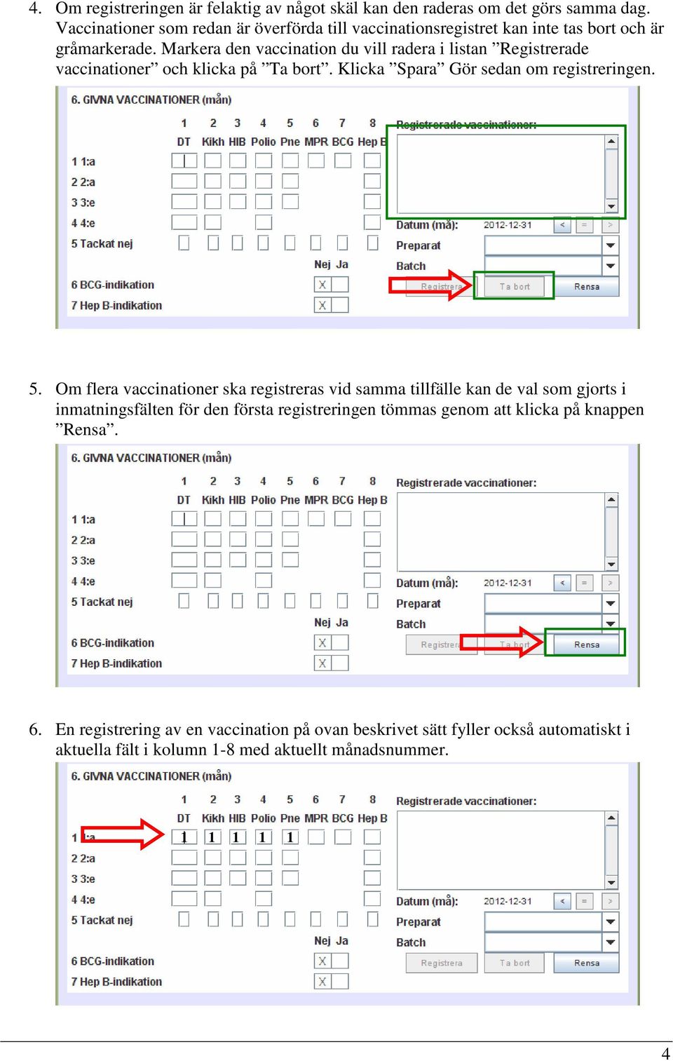 Markera den vaccination du vill radera i listan Registrerade vaccinationer och klicka på Ta bort. Klicka Spara Gör sedan om registreringen. 5.