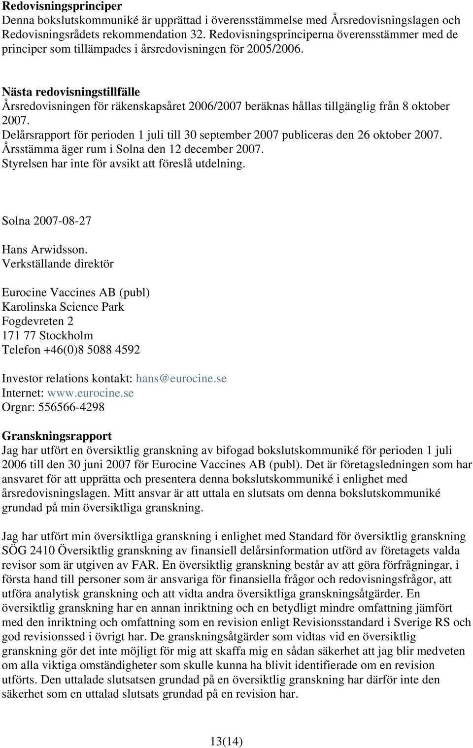 Nästa redovisningstillfälle Årsredovisningen för räkenskapsåret 2006/2007 beräknas hållas tillgänglig från 8 oktober 2007.