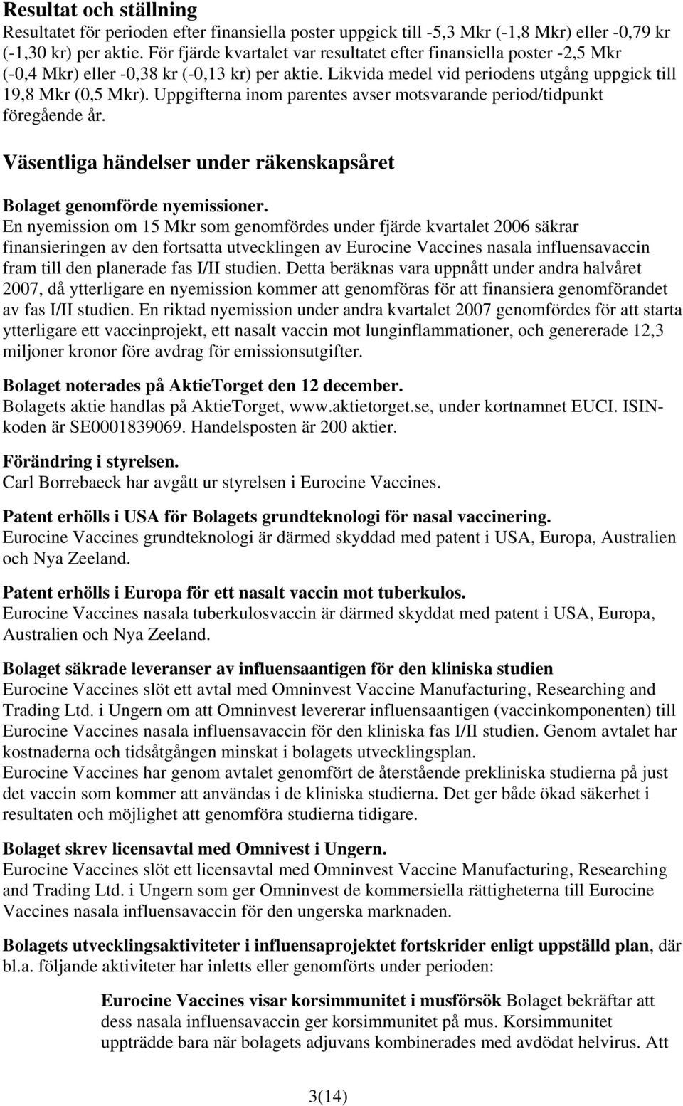 Uppgifterna inom parentes avser motsvarande period/tidpunkt föregående år. Väsentliga händelser under räkenskapsåret Bolaget genomförde nyemissioner.