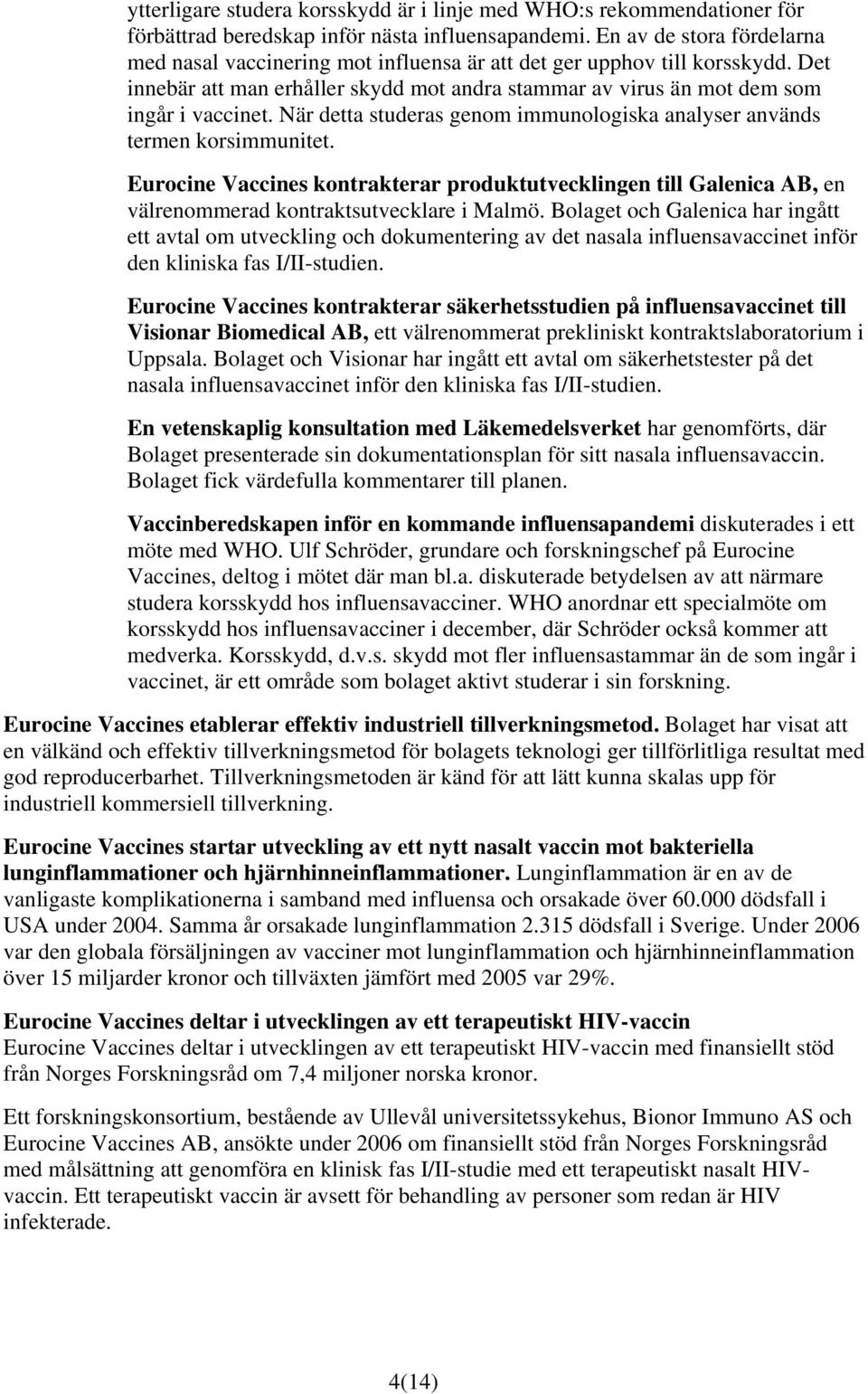 När detta studeras genom immunologiska analyser används termen korsimmunitet. Eurocine Vaccines kontrakterar produktutvecklingen till Galenica AB, en välrenommerad kontraktsutvecklare i Malmö.