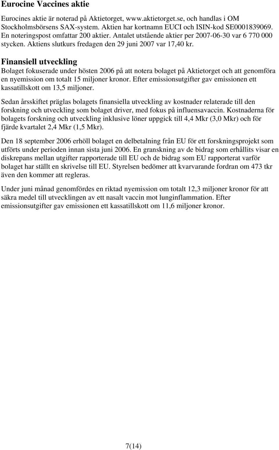 Finansiell utveckling Bolaget fokuserade under hösten 2006 på att notera bolaget på Aktietorget och att genomföra en nyemission om totalt 15 miljoner kronor.