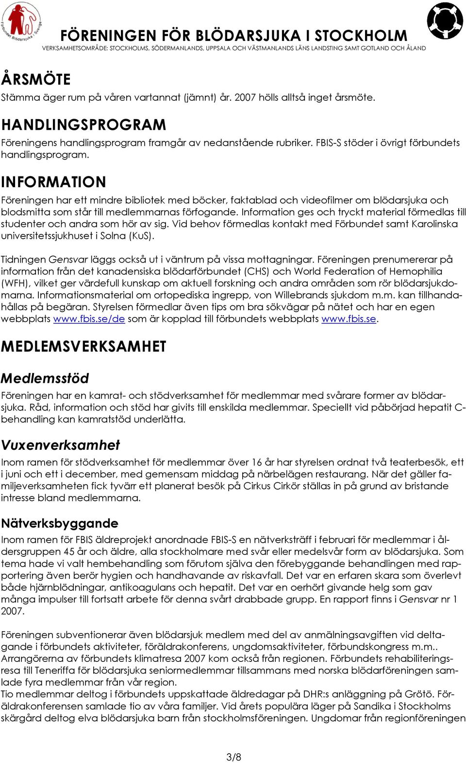 INFORMATION Föreningen har ett mindre bibliotek med böcker, faktablad och videofilmer om blödarsjuka och blodsmitta som står till medlemmarnas förfogande.