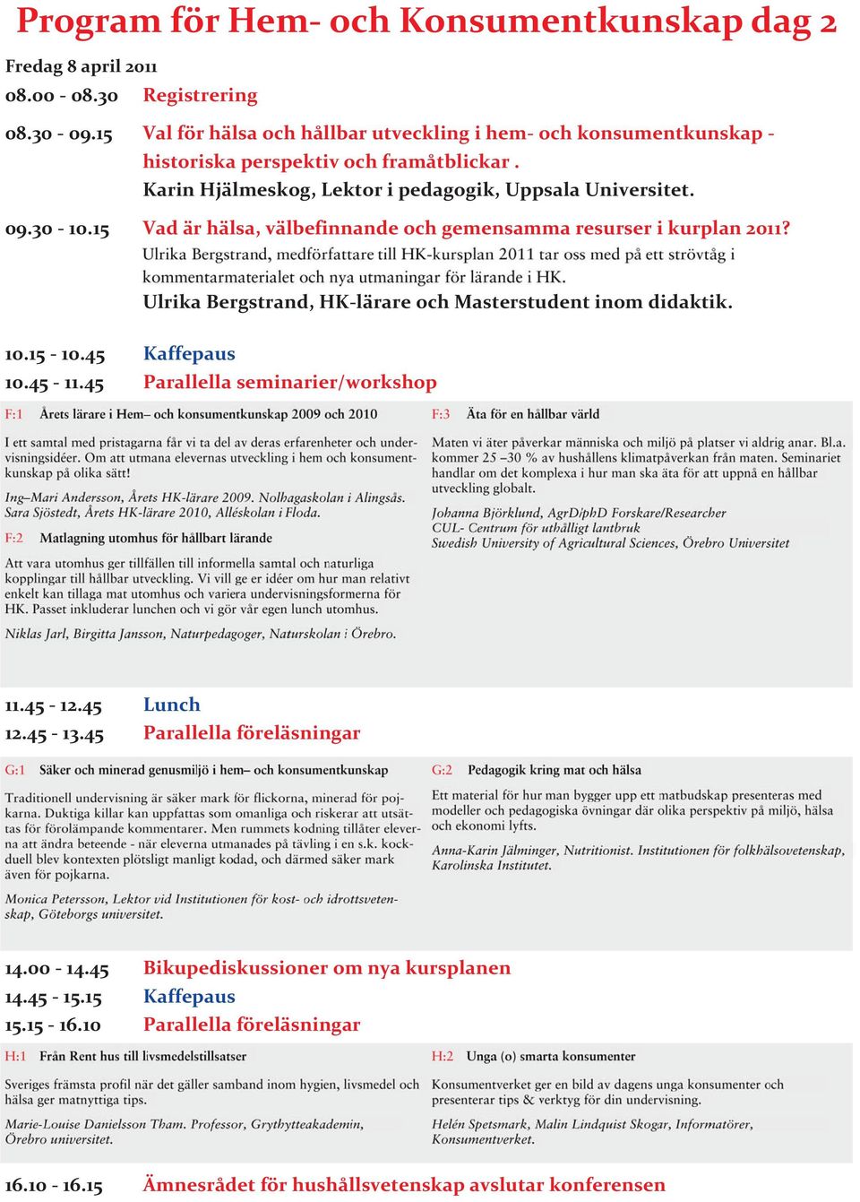 30-10.15 Vad är hälsa, välbefinnande och gemensamma resurser i kurplan 2011? Ulrika Bergstrand, HK-lärare och Masterstudent inom didaktik. 10.15-10.45 Kaffepaus 10.45-11.