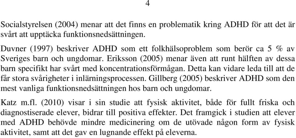 Eriksson (2005) menar även att runt hälften av dessa barn specifikt har svårt med koncentrationsförmågan. Detta kan vidare leda till att de får stora svårigheter i inlärningsprocessen.