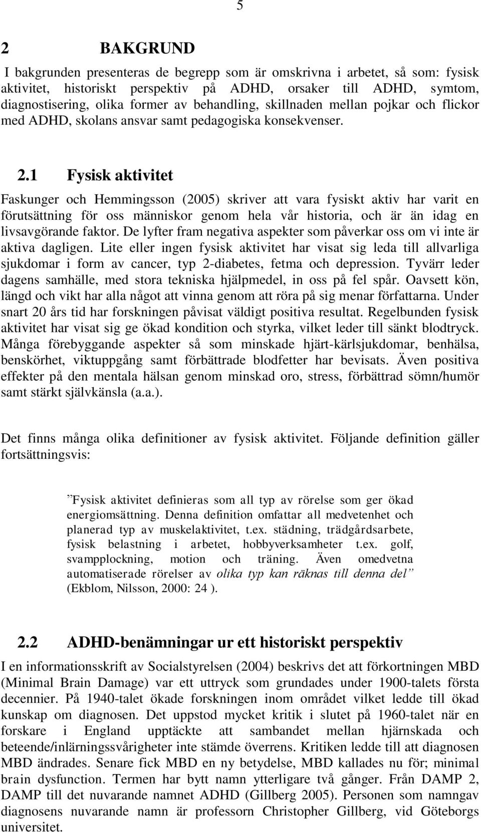 1 Fysisk aktivitet Faskunger och Hemmingsson (2005) skriver att vara fysiskt aktiv har varit en förutsättning för oss människor genom hela vår historia, och är än idag en livsavgörande faktor.