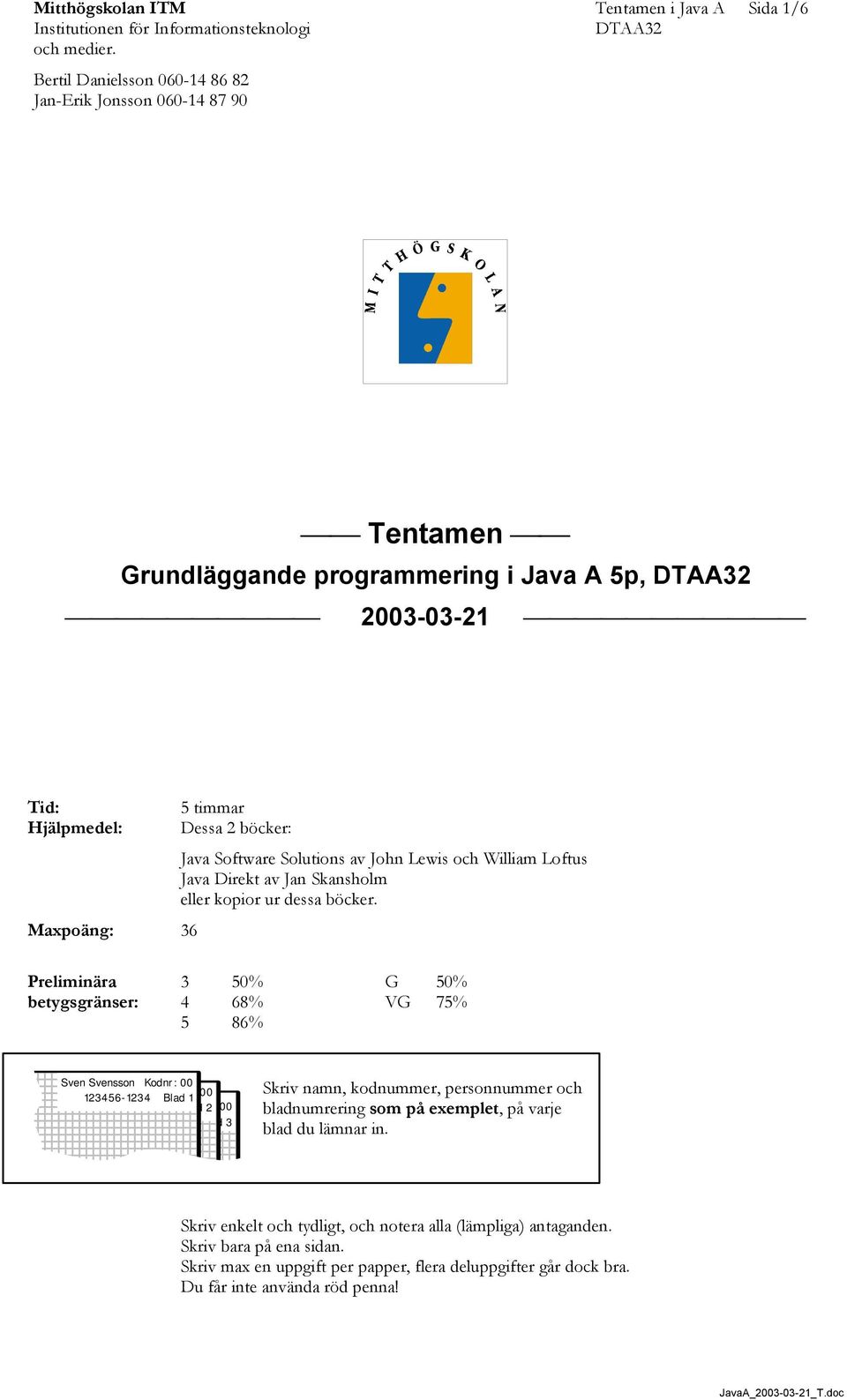 timmar Dessa 2 böcker: Java Software Solutions av John Lewis och William Loftus Java Direkt av Jan Skansholm eller kopior ur dessa böcker.