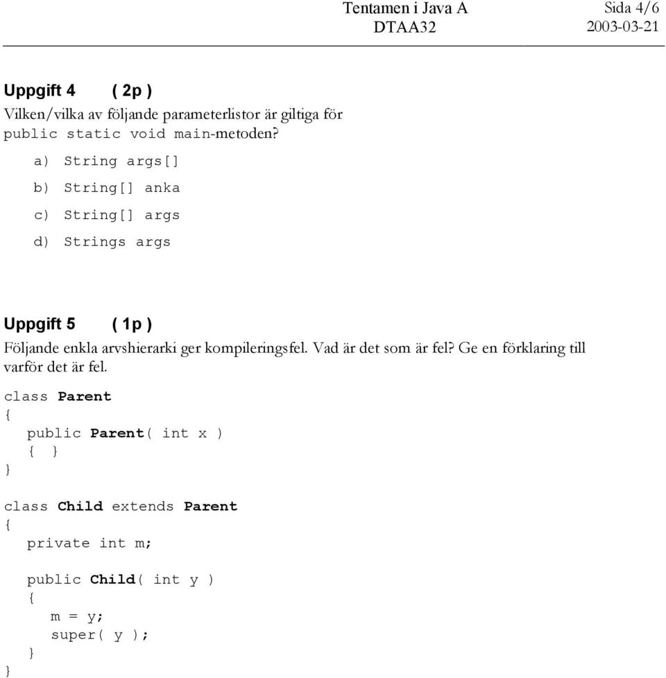 a) String args[] b) String[] anka c) String[] args d) Strings args Uppgift 5 ( 1p ) Följande enkla