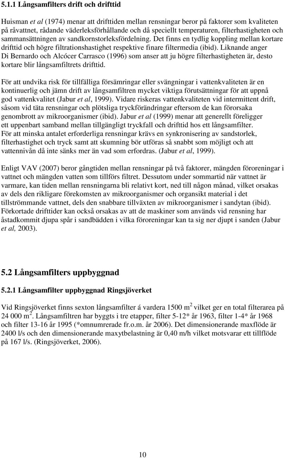 Det finns en tydlig koppling mellan kortare drifttid och högre filtrationshastighet respektive finare filtermedia (ibid).