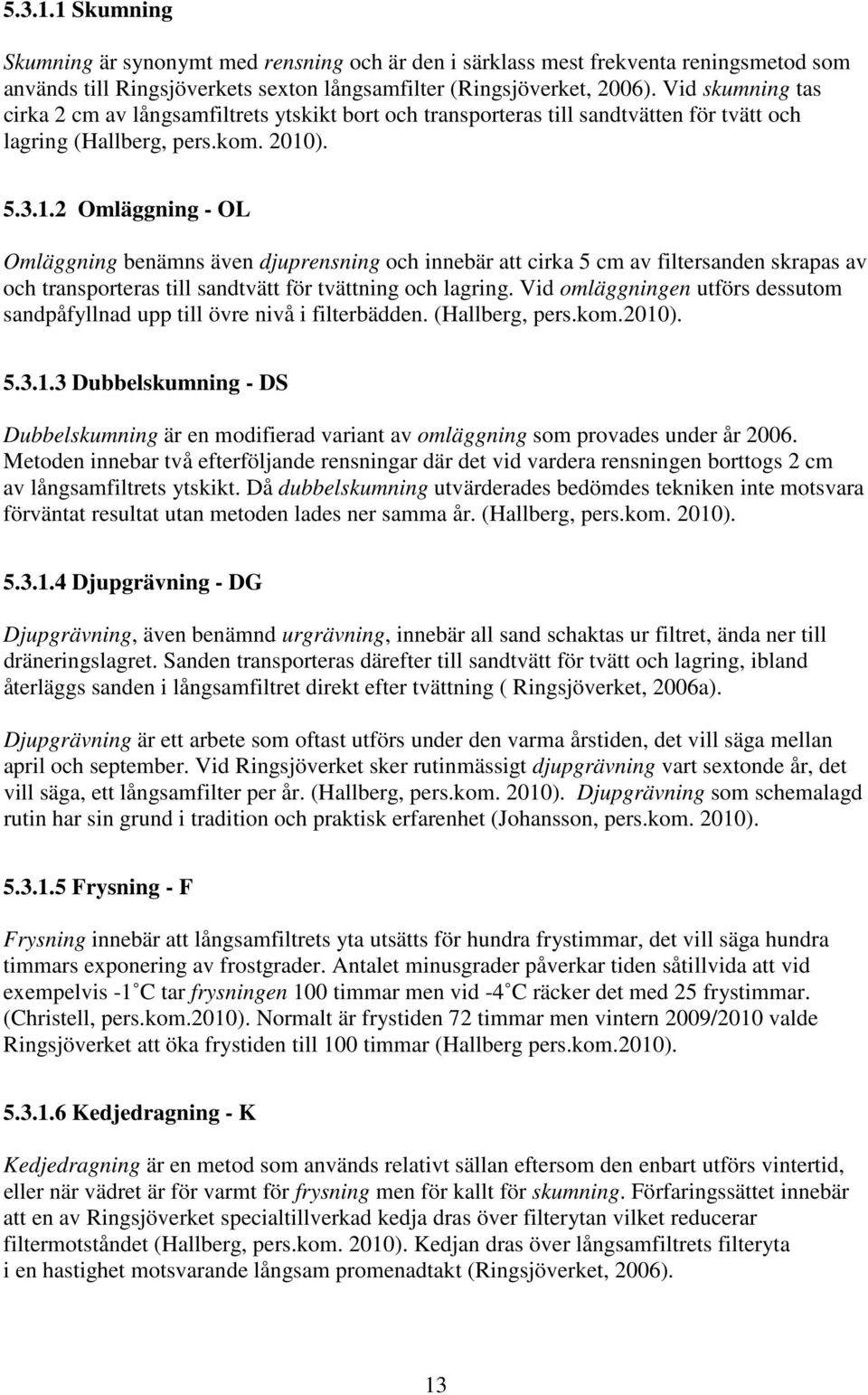 ). 5.3.1.2 Omläggning - OL Omläggning benämns även djuprensning och innebär att cirka 5 cm av filtersanden skrapas av och transporteras till sandtvätt för tvättning och lagring.