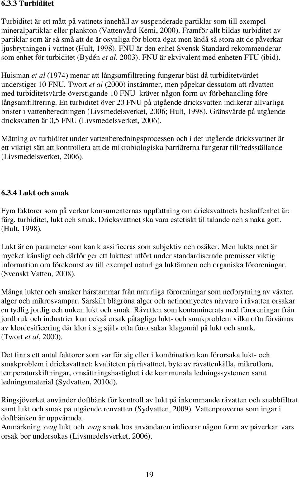 FNU är den enhet Svensk Standard rekommenderar som enhet för turbiditet (Bydén et al, 2003). FNU är ekvivalent med enheten FTU (ibid).