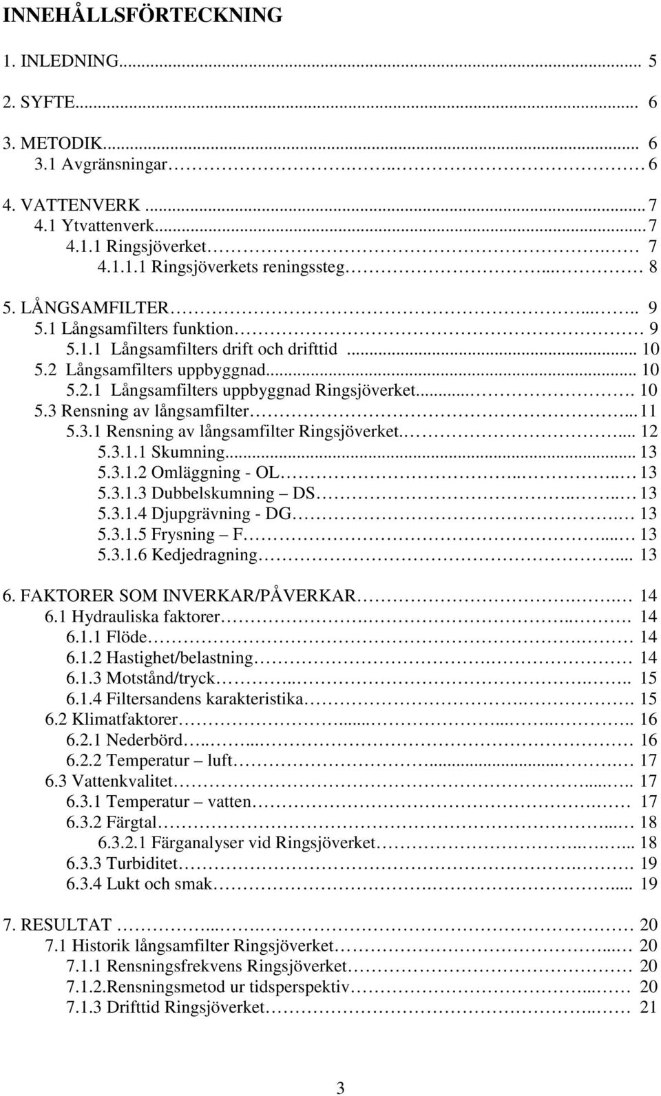 .. 11 5.3.1 Rensning av långsamfilter Ringsjöverket.... 12 5.3.1.1 Skumning... 13 5.3.1.2 Omläggning - OL.... 13 5.3.1.3 Dubbelskumning DS.... 13 5.3.1.4 Djupgrävning - DG. 13 5.3.1.5 Frysning F.