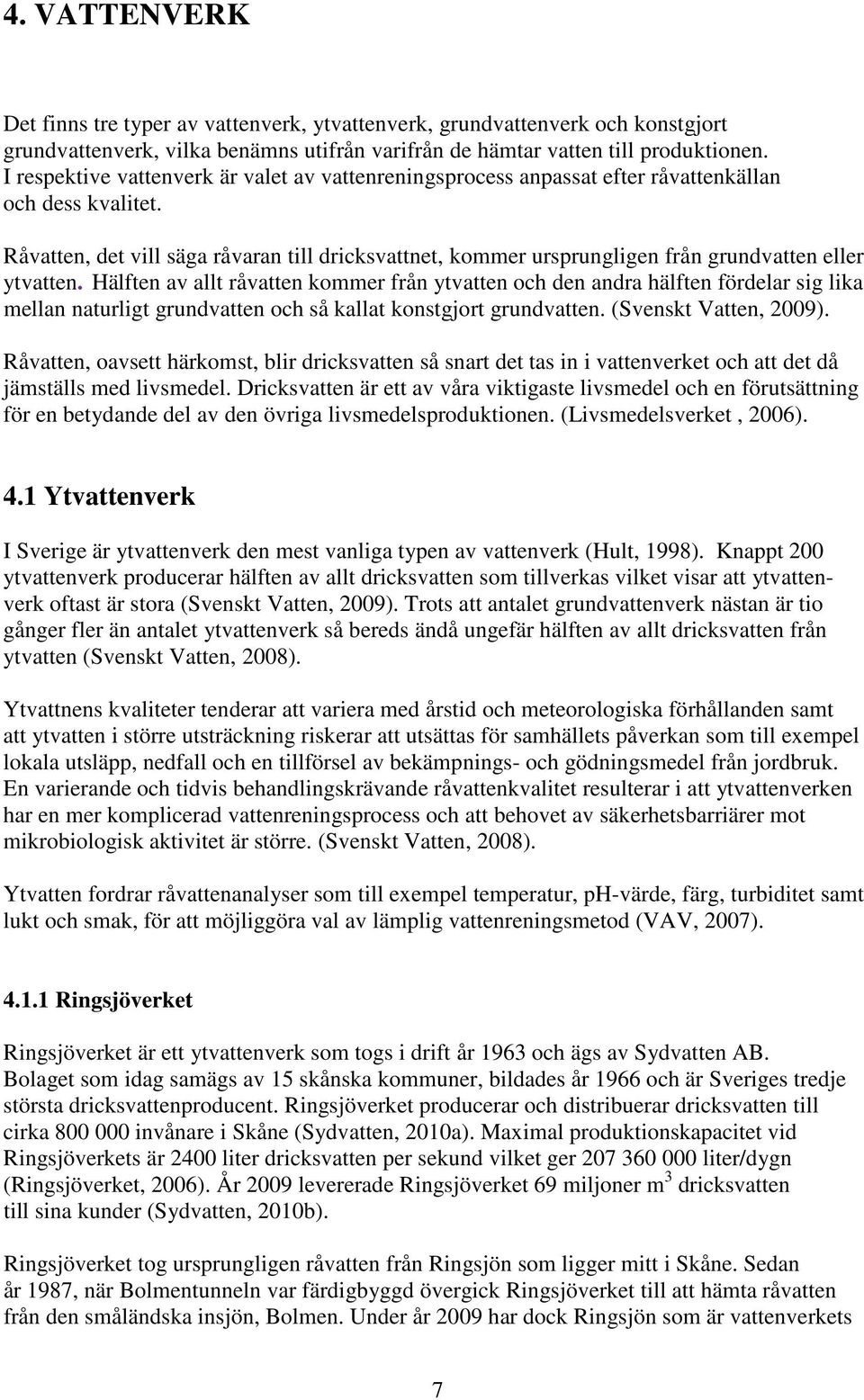 Råvatten, det vill säga råvaran till dricksvattnet, kommer ursprungligen från grundvatten eller ytvatten.