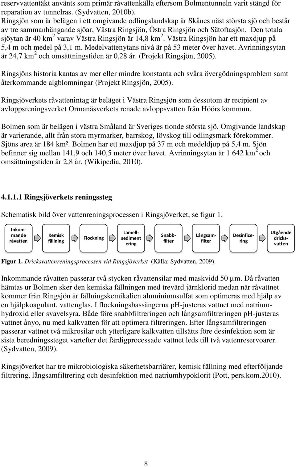 Den totala sjöytan är 40 km 2 varav Västra Ringsjön är 14,8 km 2. Västra Ringsjön har ett maxdjup på 5,4 m och medel på 3,1 m. Medelvattenytans nivå är på 53 meter över havet.